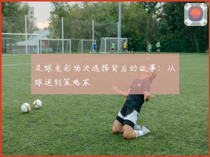 足球竞彩场次选择背后的故事：从球迷到策略家